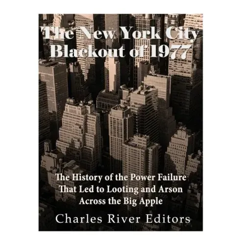 The New York City Blackout of 1977: The History of the Power Failure that Led to Looting and Arson Across the Big Apple