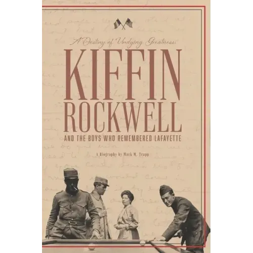 A Destiny of Undying Greatness: Kiffin Rockwell and the Boys Who Remembered Lafayette