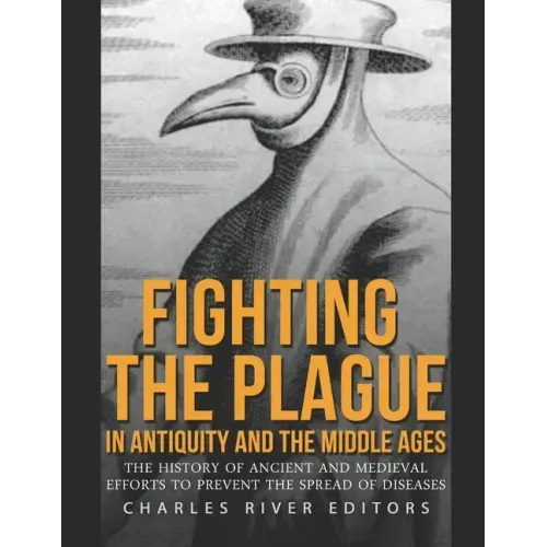 Fighting the Plague in Antiquity and the Middle Ages: The History of Ancient and Medieval Efforts to Prevent the Spread of Diseases