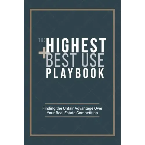 The Highest and Best Use Playbook: Finding the Unfair Advantage Over your Real Estate Competition