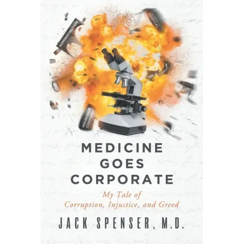 Medicine Goes Corporate: My Tale of Corruption, Injustice, and Greed