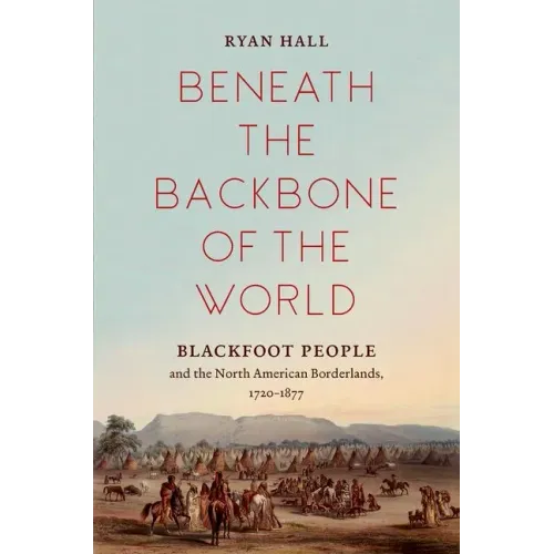 Beneath the Backbone of the World: Blackfoot People and the North American Borderlands, 1720-1877