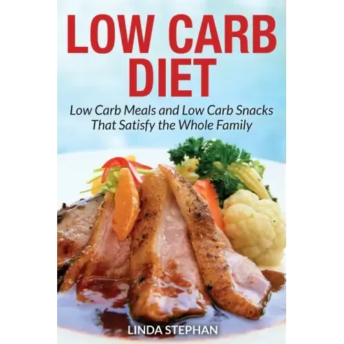 Low Carb Diet: Low Carb Meals and Low Carb Snacks That Satisfy the Whole Family