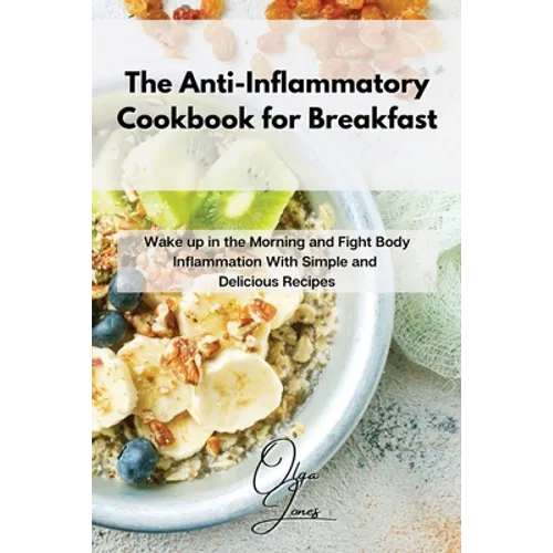 The Anti-Inflammatory Cookbook for Breakfast: Wake up in the Morning and Fight Body Inflammation With Simple and Delicious Recipes