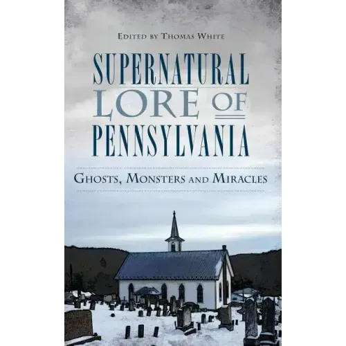 Supernatural Lore of Pennsylvania: Ghosts, Monsters and Miracles