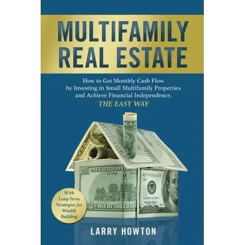 Multifamily Real Estate: How to Get Monthly Cash Flow by Investing in Small Multifamily Properties and Achieve Financial Independence, the Easy Way.