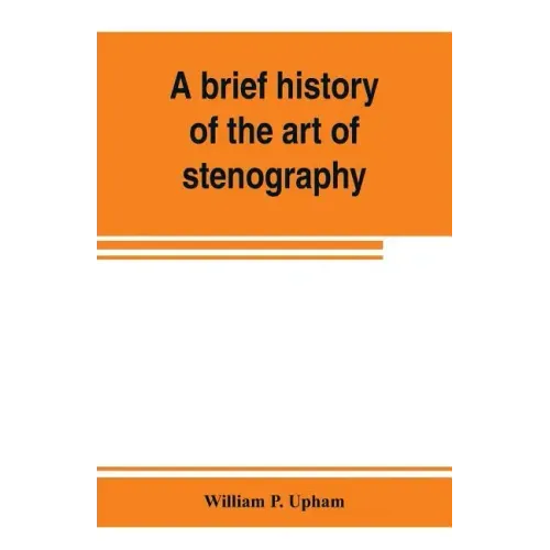 A brief history of the art of stenography, with a proposed new system of phonetic short-hand