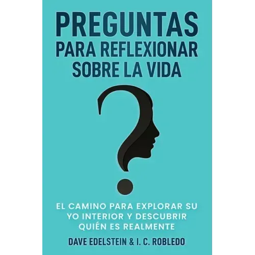 Preguntas para Reflexionar Sobre la Vida: El Camino para Explorar Su Yo Interior y Descubrir Quién Es Realmente