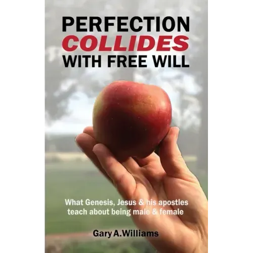 Perfection Collides With Free Will: What Genesis, Jesus & his apostles teach about being male & female