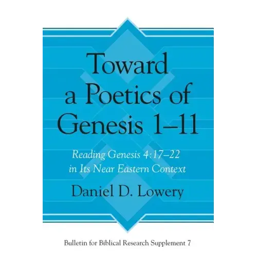 Toward a Poetics of Genesis 1-11: Reading Genesis 4:17-22 in Its Near Eastern Context