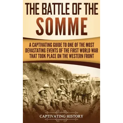 The Battle of the Somme: A Captivating Guide to One of the Most Devastating Events of the First World War That Took Place on the Western Front