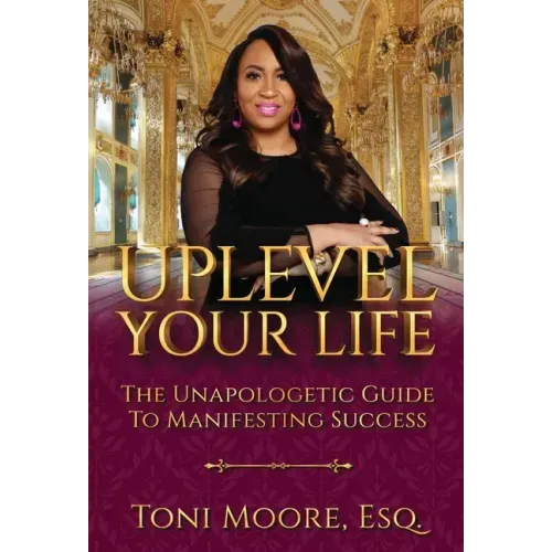 Uplevel Your Life: The Unapologetic Guide to Manifest Success