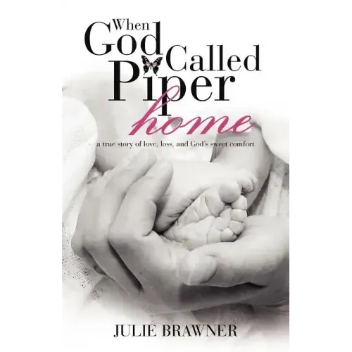 When God Called Piper Home: A True Story of Love, Loss, and God's Sweet Comfort