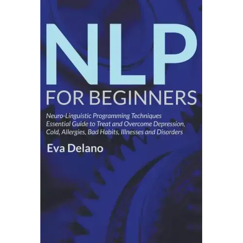 NLP For Beginners: Neuro-Linguistic Programming Techniques Essential Guide to Treat and Overcome Depression, Cold, Allergies, Bad Habits,