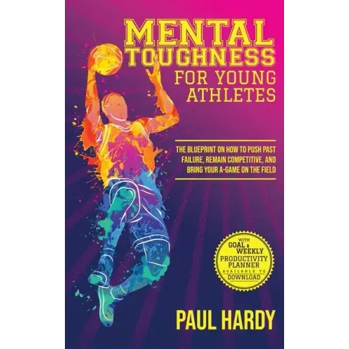 Mental Toughness for Young Athletes: The Blueprint on How to Push Past Failure, Remain Competitive, and Bring Your A-Game on the Field