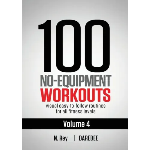100 No-Equipment Workouts Vol. 4: Easy to Follow Darebee Home Workout Routines with Visual Guides for All Fitness Levels