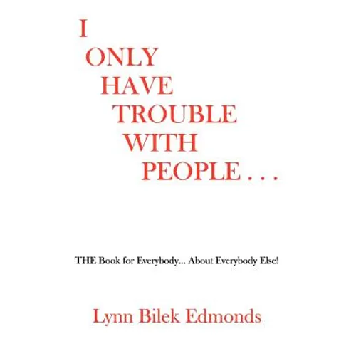 I Only Have Trouble With People...: The Book for Everybody... about Everybody Else!