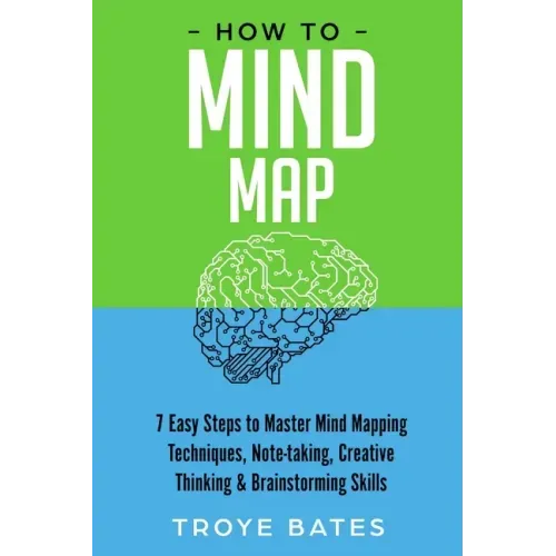 How to Mind Map: 7 Easy Steps to Master Mind Mapping Techniques, Note-taking, Creative Thinking & Brainstorming Skills