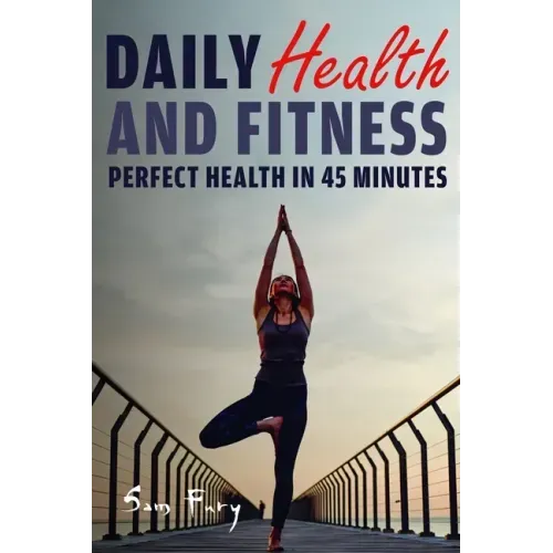Daily Health and Fitness: Perfect Health in Under 45 Minutes a Day