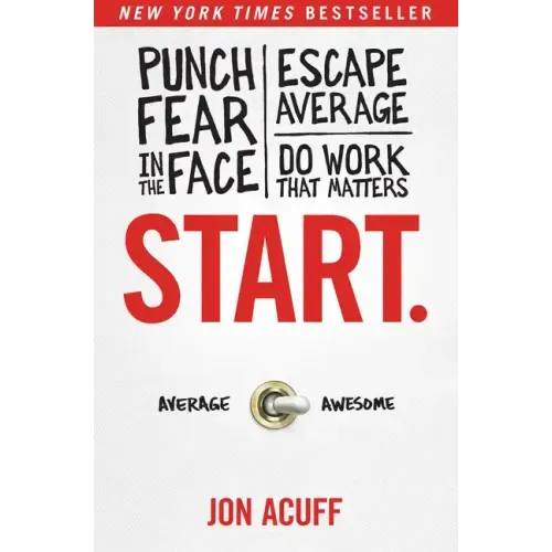 Start.: Punch Fear in the Face, Escape Average, and Do Work That Matters