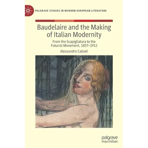 Baudelaire and the Making of Italian Modernity: From the Scapigliatura to the Futurist Movement, 1857-1912