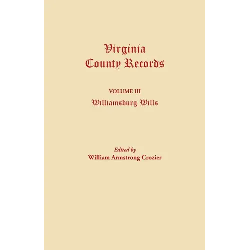 Virginia County Records. Volume III: Williamsburg Wills. Being a Transcription from the Original Files at the Chancery Court of Williamsburg
