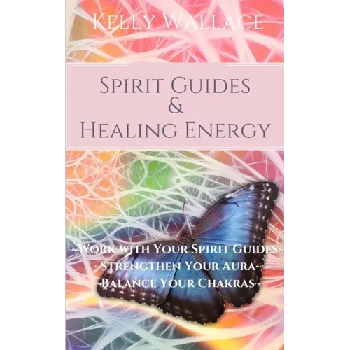 Spirit Guides and Healing Energy: Work with Your Spirit Guides Strengthen Your Aura Balance Your Chakras