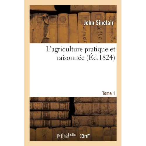 L'Agriculture Pratique Et Raisonnée. Tome 1