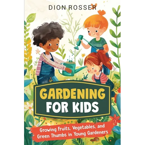 Gardening for Kids: Growing Fruits, Vegetables, and Green Thumbs in Young Gardeners