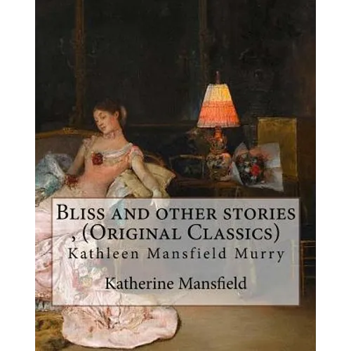 Bliss and other stories, By Katherine Mansfield (Original Classics): Kathleen Mansfield Murry