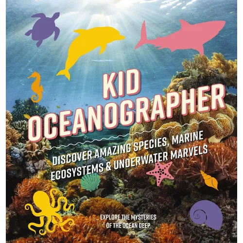 Kid Oceanographer: Discover Amazing Species, Marine Ecosystems and Underwater Marvels