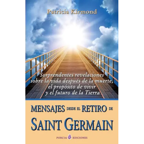 Mensajes desde el retiro de Saint Germain: Sorprendentes revelaciones sobre la vida despues de la muerte, el proposito de vivir y el futuro de la Tier