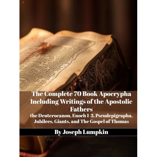 The Complete 70 Book Apocrypha Including Writings of the Apostolic Fathers: the Deuterocanon, Enoch 1-3, Pseudepigrapha, Jubilees, Giants, and The Gos