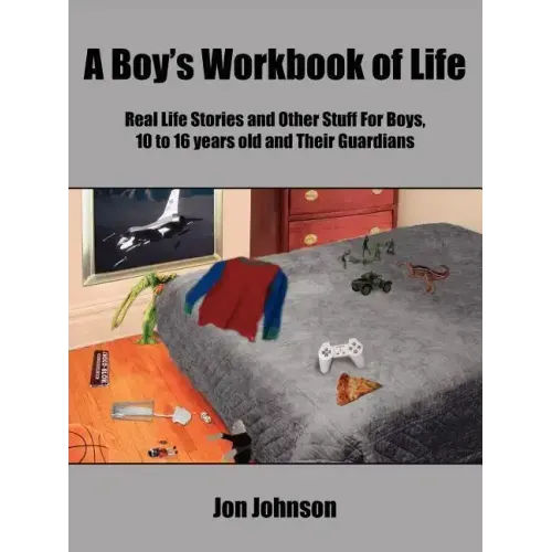 A Boy's Workbook of Life: Real Life Stories and Other Stuff For Boys, 10 to 16 years old and Their Guardians