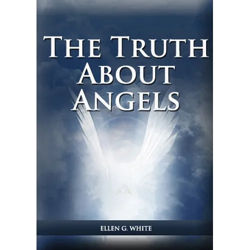The Truth About Angels: (A View of Supernatural Beings Involved in Human Life, The Great Controversy with the angels, The Angels in The Adventist Home