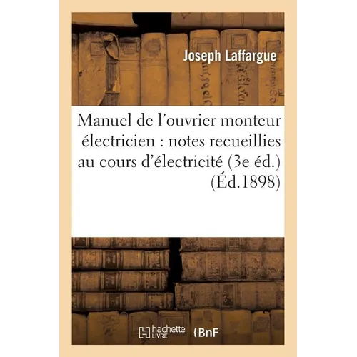 Manuel de l'Ouvrier Monteur Électricien: Résumé Des Notes Recueillies Au Cours d'Électricité: Pratique Fait Au Syndicat Général Des Chauffeurs-Mécanic