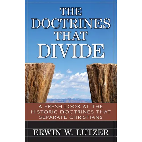 The Doctrines That Divide: A Fresh Look at the Historical Doctrines That Separate Christians