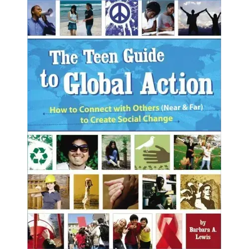The Teen Guide to Global Action: How to Connect with Others (Near and Far) to Create Social Change