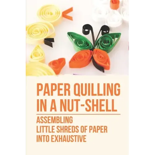 Paper Quilling In A Nut-Shell: Assembling Little Shreds Of Paper Into Exhaustive: How To Make Quilling Paper