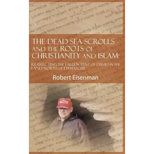 The Dead Sea Scrolls and the Roots of Christianity and Islam: Re-Erecting the Fallen Tent of David in the Land North of Damascus