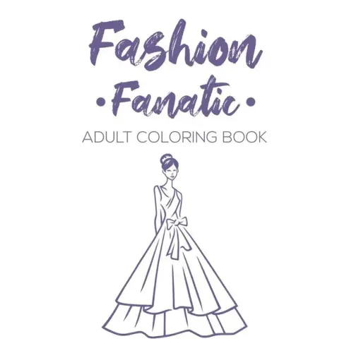 Fashion Fanatic Adult Coloring Book: Relaxing And Stylish Illustrations And Designs To Color, Stress Relieving Coloring Pages Of Dresses, Bags, And Mo