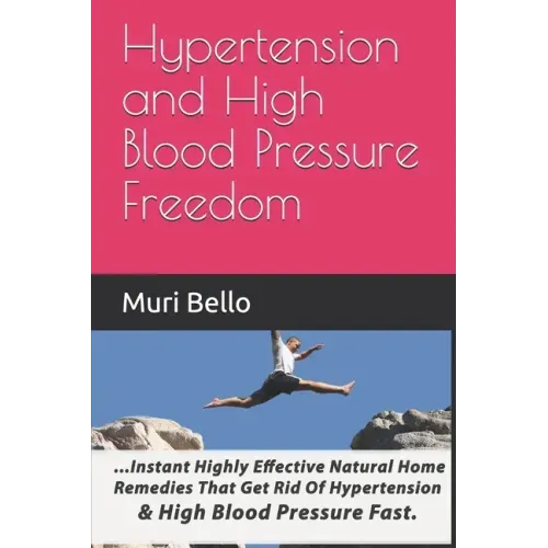 Hypertension And High Blood Pressure Freedom: Instant Highly Effective Natural Home Remedies That Get Rid Of Hypertension and High Blood Pressure Fast