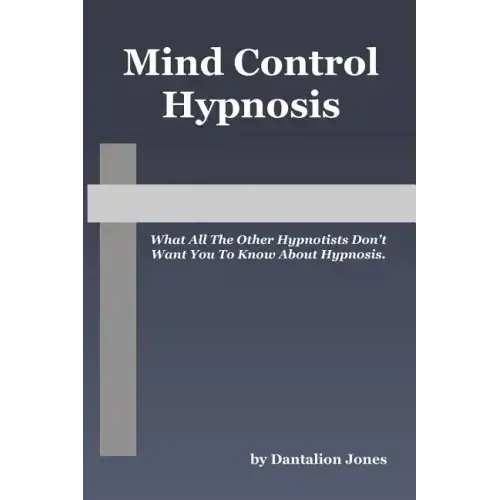 Mind Control Hypnosis: What All The Other Hypnotists Don't Want You To Know About Hypnosis