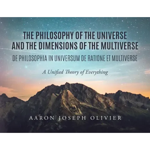 The Philosophy of the Universe and the Dimensions of the Multiverse: A Unified Theory of Everything
