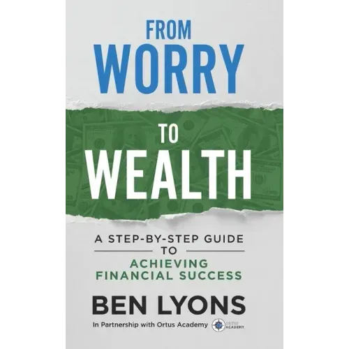 From Worry to Wealth: A Step-By-Step Guide to Achieving Financial Success