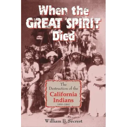 When the Great Spirit Died: The Destruction of the California Indians 1850-1860