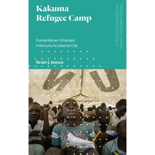 Kakuma Refugee Camp: Humanitarian Urbanism in Kenya's Accidental City