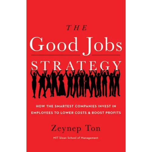 The Good Jobs Strategy: How the Smartest Companies Invest in Employees to Lower Costs and Boost Profits