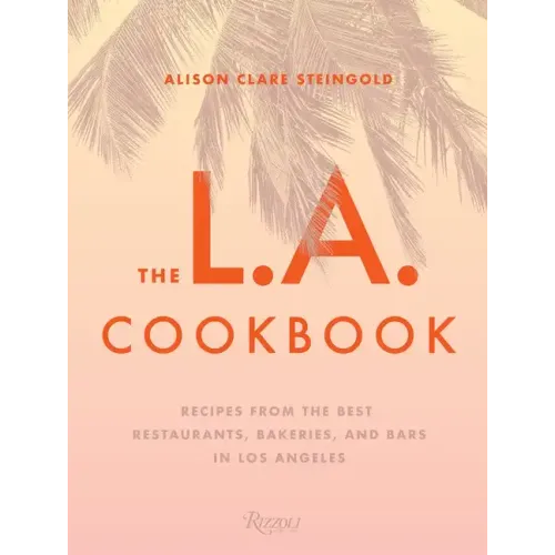 The L.A. Cookbook: Recipes from the Best Restaurants, Bakeries, and Bars in Los Angeles