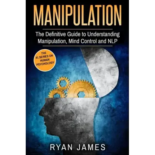 Manipulation: The Definitive Guide to Understanding Manipulation, MindControl and NLP